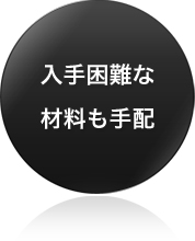 入手困難な材料も手配